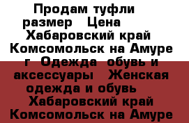 Продам туфли 37 размер › Цена ­ 600 - Хабаровский край, Комсомольск-на-Амуре г. Одежда, обувь и аксессуары » Женская одежда и обувь   . Хабаровский край,Комсомольск-на-Амуре г.